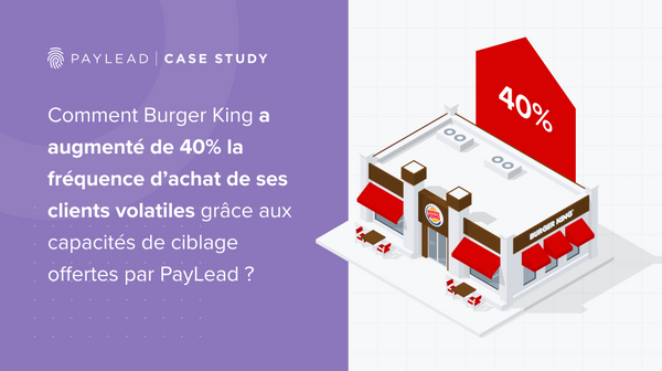 Burger King & PayLead: Comment augmenter la fréquence d'achat d’une clientèle volatile?